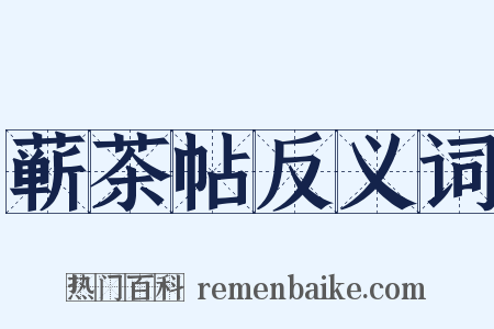 蕲茶帖反义词是什么意思的图片